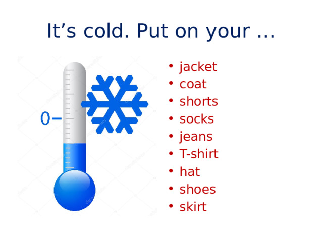 It’s cold. Put on your … jacket coat shorts socks jeans T-shirt hat shoes skirt 