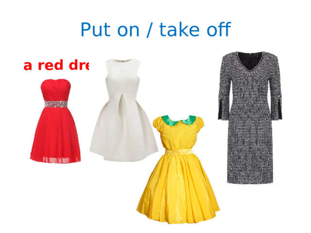 Put on / take off  a red dress 