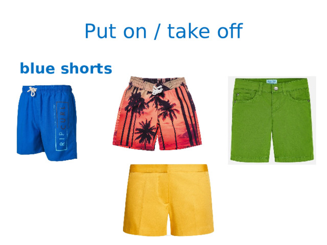 Put on / take off blue shorts 