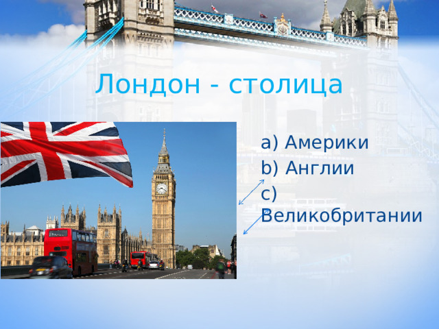 Лондон - столица a) Америки b) Англии c) Великобритании 