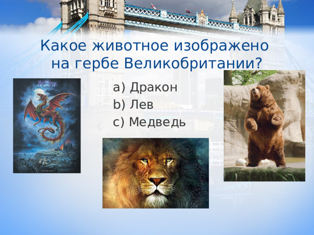 Какое животное изображено  на гербе Великобритании? a) Дракон b) Лев c) Медведь 