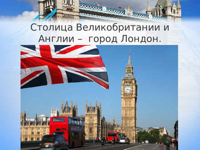 Столица Великобритании и Англии – город Лондон. 