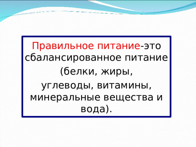 Правильное питание -это сбалансированное питание (белки, жиры, углеводы, витамины, минеральные вещества и вода). 