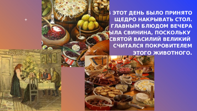 В этот день было принято   щедро накрывать стол.   Главным блюдом вечера   была свинина, поскольку    Святой Василий Великий    считался покровителем   этого животного .​ 