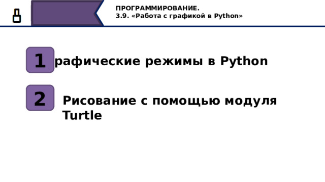ПРОГРАММИРОВАНИЕ. 3.9. «Работа с графикой в Python» 1 Графические режимы в Python 2 Рисование с помощью модуля Turtle Сегодня на уроке мы познакомимся c графическими режимами в Python , с учебным исполнителем “Черепашка”, научимся менять его внешний вид, устанавливать размер и задавать цвет исполнителя, а также рисовать на холсте простые фигуры и совершать поворот исполнителем. 11 