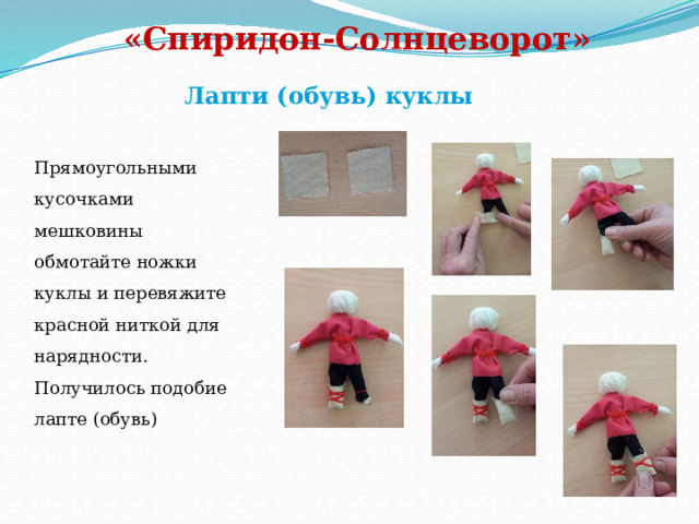 «Спиридон-Солнцеворот»   Лапти (обувь) куклы Прямоугольными кусочками мешковины обмотайте ножки куклы и перевяжите красной ниткой для нарядности. Получилось подобие лапте (обувь) 