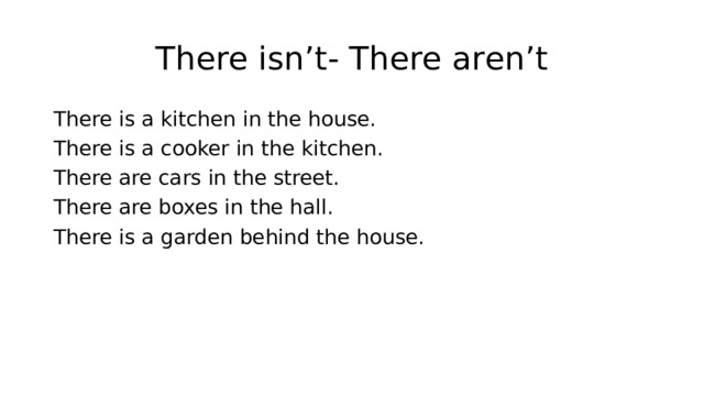 There isn’t- There aren’t There is a kitchen in the house. There is a cooker in the kitchen. There are cars in the street. There are boxes in the hall. There is a garden behind the house. 