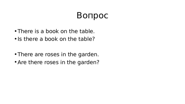 Вопрос There is a book on the table. Is there a book on the table? There are roses in the garden. Are there roses in the garden? 