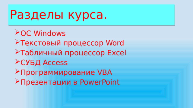Разделы курса. OC Windows Текстовый процессор Word Табличный процессор Excel СУБД Access Программирование VBA Презентации в PowerPoint 