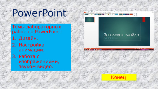 PowerPoint Темы лабораторных работ по PowerPoint: Дизайн. Настройка анимации. Работа с изображениями, звуком видео. Конец  