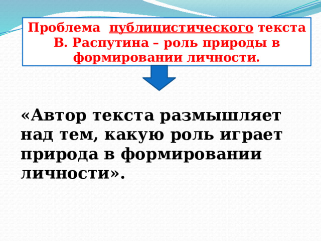 Проблема публицистического текста В. Распутина – роль природы в формировании личности. «Автор текста размышляет над тем, какую роль играет природа в формировании личности». 