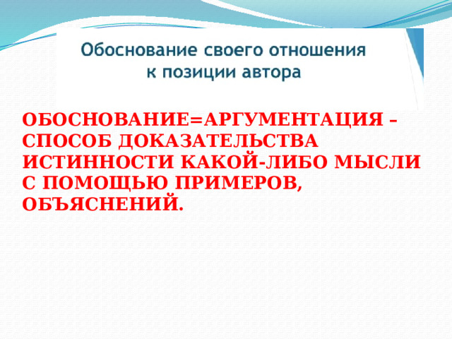 ОБОСНОВАНИЕ=АРГУМЕНТАЦИЯ – СПОСОБ ДОКАЗАТЕЛЬСТВА ИСТИННОСТИ КАКОЙ-ЛИБО МЫСЛИ С ПОМОЩЬЮ ПРИМЕРОВ, ОБЪЯСНЕНИЙ. 