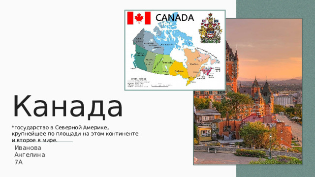 Канада *государство в Северной Америке, крупнейшее по площади на этом континенте и второе в мире. Иванова Ангелина 7А 