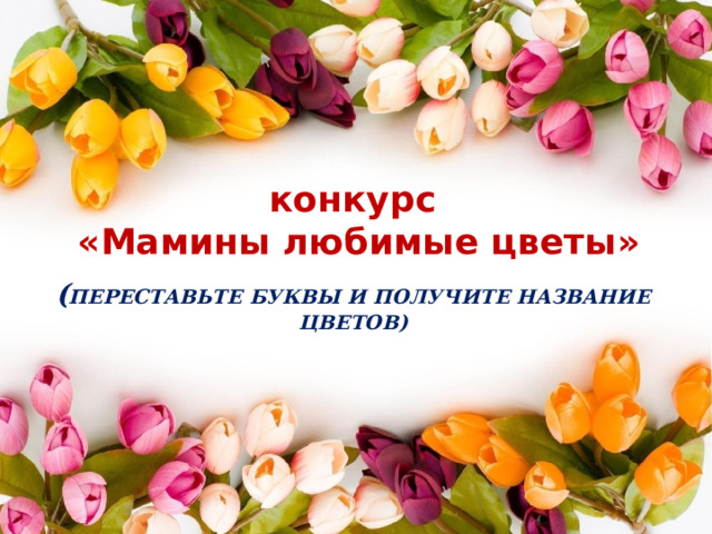 конкурс «Мамины любимые цветы»     ( Переставьте буквы и получите название цветов)    