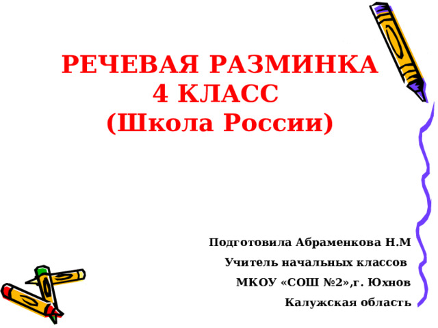           РЕЧЕВАЯ РАЗМИНКА  4 КЛАСС  (Школа России)   Подготовила Абраменкова Н.М Учитель начальных классов МКОУ «СОШ №2»,г. Юхнов Калужская область 