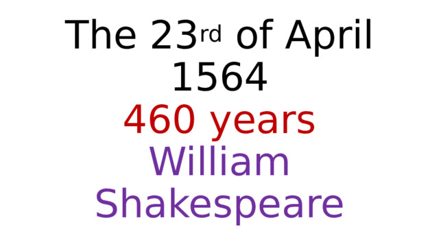 The 23 rd of April 1564  460 years  William Shakespeare 
