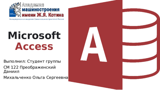 Microsoft Access Выполнил: Студент группы СМ 122 Преображенский Даниил Михальченко Ольга Сергеевна  