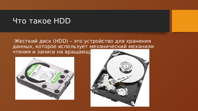 Что такое HDD  Жесткий диск (HDD) – это устройство для хранения данных, которое использует механический механизм чтения и записи на вращающихся дисках. 