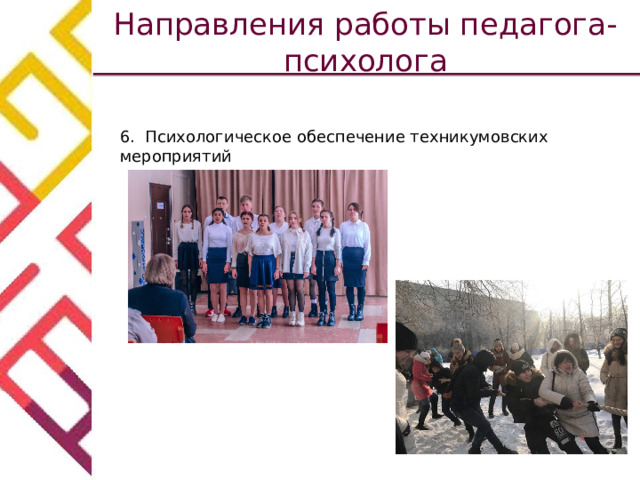 Направления работы педагога-психолога 6. Психологическое обеспечение техникумовских мероприятий 