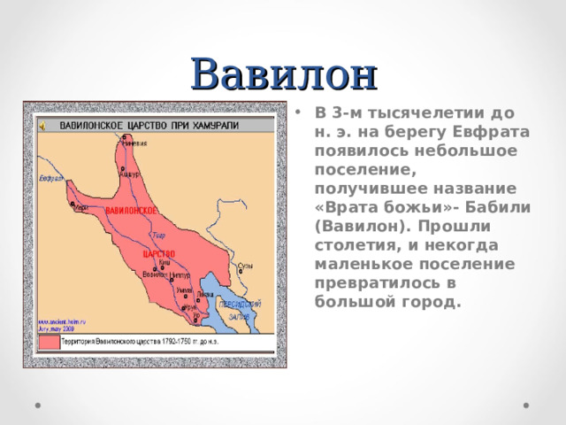 Вавилон В 3-м тысячелетии до н. э. на берегу Евфрата появилось небольшое поселение, получившее название «Врата божьи»- Бабили (Вавилон). Прошли столетия, и некогда маленькое поселение превратилось в большой город. 