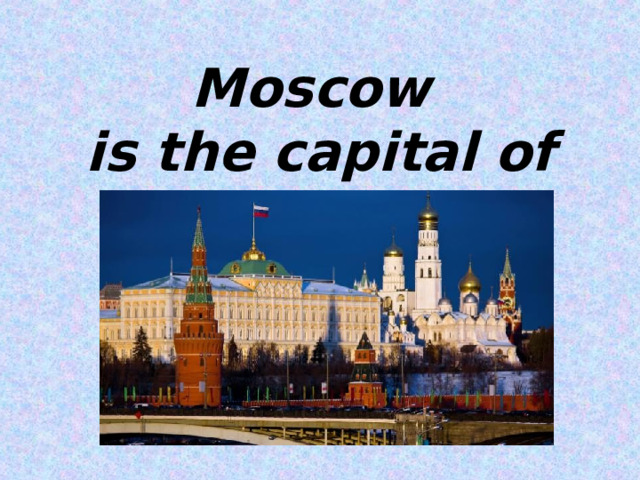 Moscow  is the capital of Russia  
