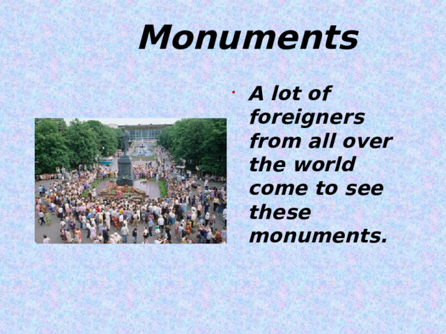  Monuments A lot of foreigners from all over the world come to see these monuments.   