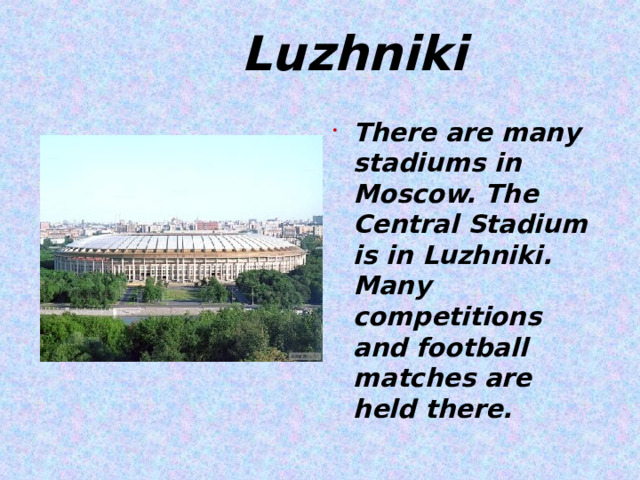  Luzhniki There are many stadiums in Moscow. The Central Stadium is in Luzhniki. Many competitions and football matches are held there.  