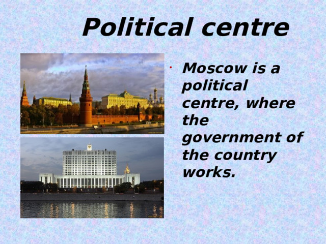  Political centre Moscow is a political centre, where the government of the country works.   