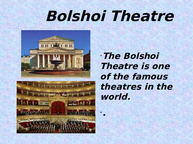  Bolshoi Theatre The Bolshoi Theatre is one of the famous theatres in the world. .  