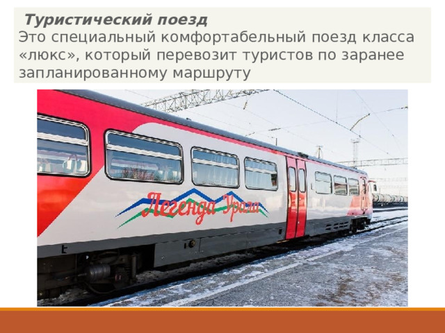   Туристический поезд  Это специальный комфортабельный поезд класса «люкс», который перевозит туристов по заранее запланированному маршруту  