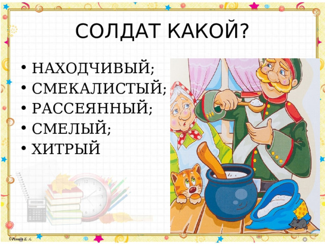 СОЛДАТ КАКОЙ? НАХОДЧИВЫЙ; СМЕКАЛИСТЫЙ; РАССЕЯННЫЙ; СМЕЛЫЙ; ХИТРЫЙ 