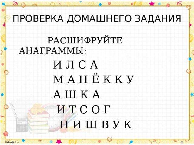 ПРОВЕРКА ДОМАШНЕГО ЗАДАНИЯ  РАСШИФРУЙТЕ АНАГРАММЫ:  И Л С А  М А Н Ё К К У  А Ш К А  И Т С О Г  Н И Ш В У К 