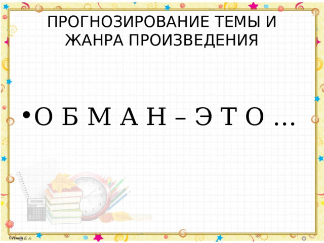 ПРОГНОЗИРОВАНИЕ ТЕМЫ И ЖАНРА ПРОИЗВЕДЕНИЯ О Б М А Н – Э Т О … 