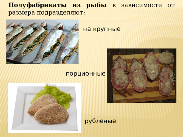 Полуфабрикаты из рыбы в зависимости от размера подразделяют: на крупные порционные  рубленые 