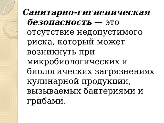 Санитарно-гигиеническая безопасность — это отсутствие недопустимого риска, который может возникнуть при микробиологических и биологических загрязнениях кулинарной продукции, вызываемых бактериями и грибами. 