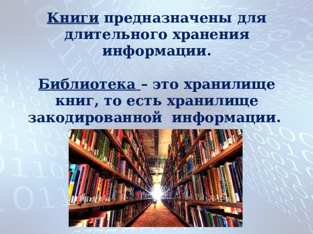 Книги предназначены для длительного хранения информации.   Библиотека – это хранилище книг, то есть хранилище закодированной информации. 