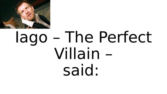  Iago – The Perfect Villain –  said: 