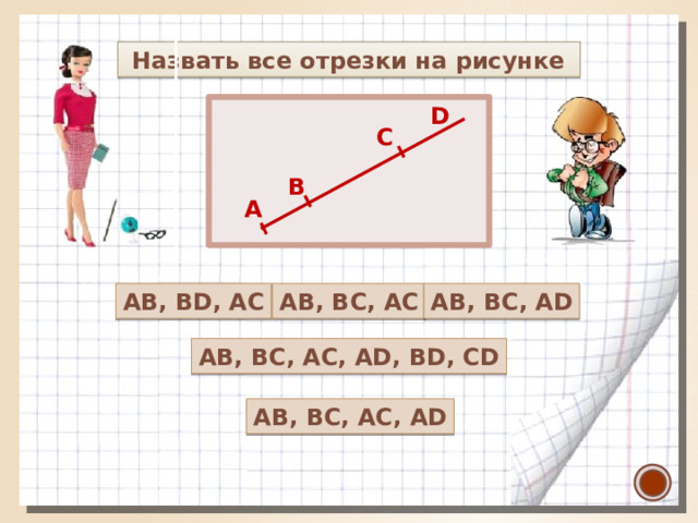  Назвать все отрезки на рисунке D С В А AB, BC, AC AB, BC, AD AB, BD, AC AB, BC, AC, AD, BD, CD AB, BC, AC, AD 