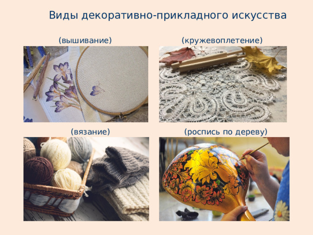Виды декоративно-прикладного искусства (вышивание) (кружевоплетение) (вязание) (роспись по дереву) 