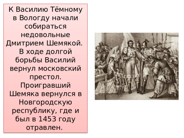 К Василию Тёмному в Вологду начали собираться недовольные Дмитрием Шемякой. В ходе долгой борьбы Василий вернул московский престол. Проигравший Шемяка вернулся в Новгородскую республику, где и был в 1453 году отравлен. 