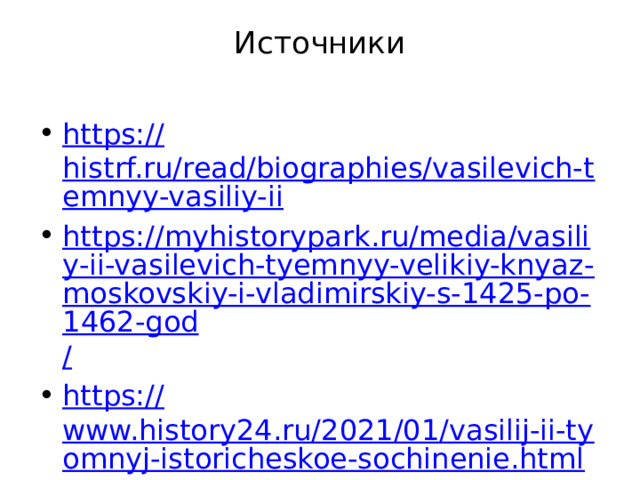 Источники   https:// histrf.ru/read/biographies/vasilevich-temnyy-vasiliy-ii https://myhistorypark.ru/media/vasiliy-ii-vasilevich-tyemnyy-velikiy-knyaz-moskovskiy-i-vladimirskiy-s-1425-po-1462-god / https:// www.history24.ru/2021/01/vasilij-ii-tyomnyj-istoricheskoe-sochinenie.html https:// aif.ru/society/history/vasiliy_tyomnyy_triumf_neudachnika_kak_slabyy_pravitel_usilil_rossiyu 