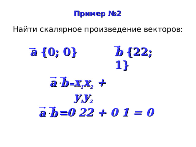 Пример №2 Найти скалярное произведение векторов: a {0; 0} b {22; 1} x 1 x 2 + y 1 y 2  a b  =  0 22 + 0 1  = 0 a b   = 21 