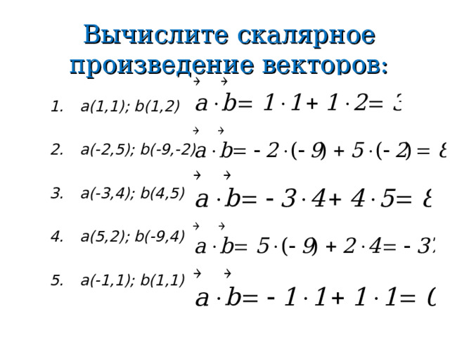 Вычислите скалярное произведение векторов: a(1,1); b(1,2)  a(-2,5); b(-9,-2)  a(-3,4); b(4,5)  a(5,2); b(-9,4)  a(-1,1); b(1,1)  