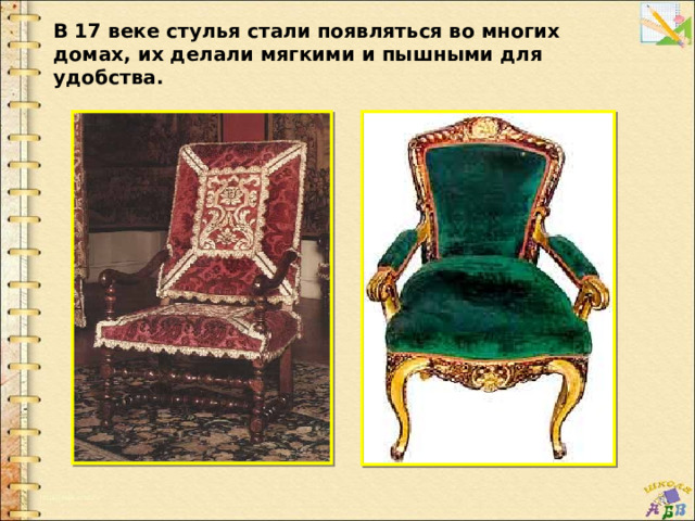 В 17 веке стулья стали появляться во многих домах, их делали мягкими и пышными для удобства. 