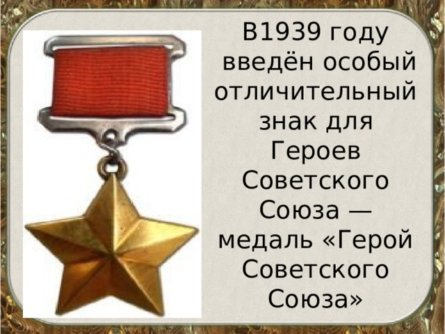 В1939 году  введён особый отличительный знак для Героев Советского Союза — медаль «Герой Советского Союза» 