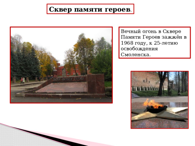 Сквер памяти героев . Вечный огонь в Сквере Памяти Героев зажжён в 1968 году, к 25-летию освобождения Смоленска . 