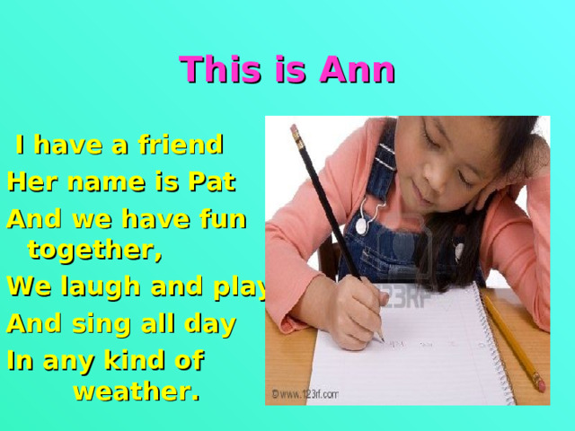 This is Ann  I have a friend Her name is Pat And we have fun together, We laugh and play And sing all day In any kind of weather.  