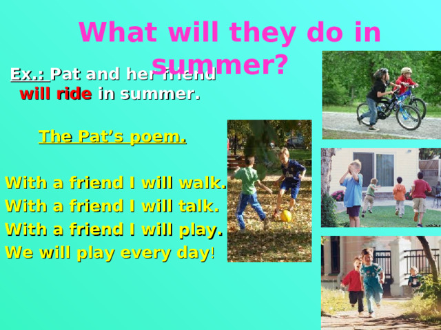  What will they do in summer?      Ex.: Pat and her friend will ride in summer.    The Pat’s poem.  With a friend I will walk. With a friend I will talk. With a friend I will play. We will play every day ! 