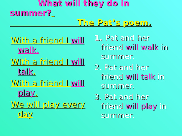   What will they do in summer?    The Pat’s poem.    1. Pat and her friend will walk in summer. 2. Pat and her friend will talk in summer. 3. Pat and her friend will play in summer.   With a friend I will walk. With a friend I will talk . With a friend I will play . We will play every day 