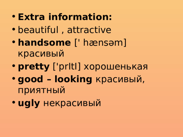 Extra information: beautiful , attractive handsome [' hænsәm] красивый pretty ['prItI] хорошенькая good – looking красивый, приятный ugly некрасивый 